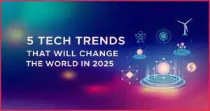 5 Tech Trends That Will Change the World in 2025